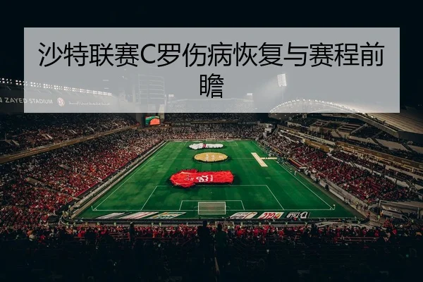 沙特联赛C罗伤病恢复与赛程前瞻